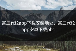 富二代f2app下载安装地址，富二代f2app安卓下载pb1