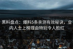 黑料盘点：爆料5条亲测有效秘诀，业内人士上榜理由特别令人脸红