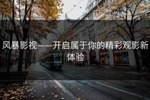 风暴影视——开启属于你的精彩观影新体验