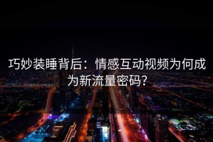 巧妙装睡背后：情感互动视频为何成为新流量密码？