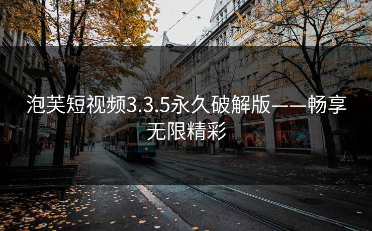 泡芙短视频3.3.5永久破解版——畅享无限精彩 泡芙短视频3.3.5永久破解版——畅享无限精彩