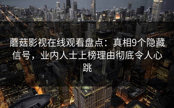 蘑菇影视在线观看盘点：真相9个隐藏信号，业内人士上榜理由彻底令人心跳