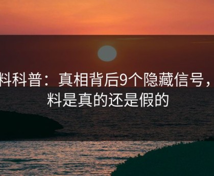 黑料科普：真相背后9个隐藏信号，黑料是真的还是假的