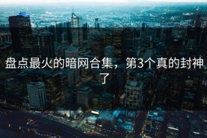 盘点最火的暗网合集，第3个真的封神了