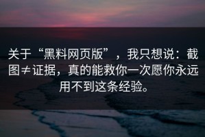 关于“黑料网页版”，我只想说：截图≠证据，真的能救你一次愿你永远用不到这条经验。