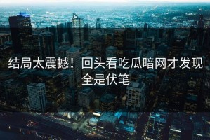 结局太震撼！回头看吃瓜暗网才发现全是伏笔