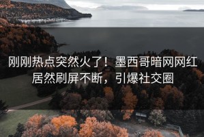 刚刚热点突然火了！墨西哥暗网网红居然刷屏不断，引爆社交圈