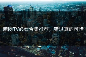 暗网TV必看合集推荐，错过真的可惜