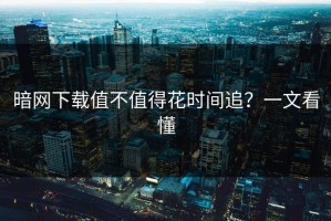 暗网下载值不值得花时间追？一文看懂