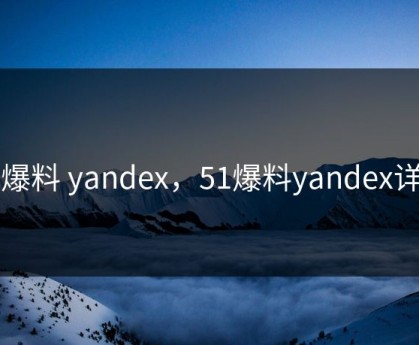 51爆料 yandex，51爆料yandex详情