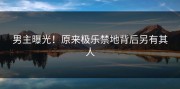 男主曝光！原来极乐禁地背后另有其人