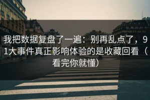 我把数据复盘了一遍：别再乱点了，91大事件真正影响体验的是收藏回看（看完你就懂）