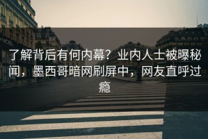 了解背后有何内幕？业内人士被曝秘闻，墨西哥暗网刷屏中，网友直呼过瘾