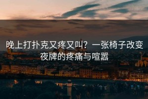 晚上打扑克又疼又叫？一张椅子改变夜牌的疼痛与喧嚣