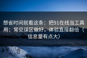 想省时间就看这条：把91在线当工具用：常见误区做好，体验直接翻倍（信息量有点大）