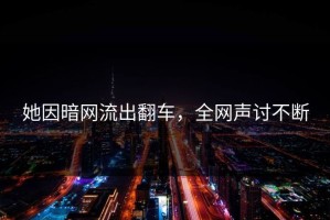 她因暗网流出翻车，全网声讨不断