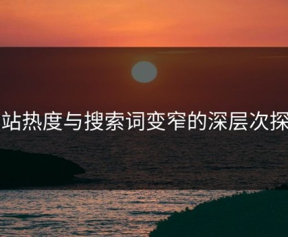 网站热度与搜索词变窄的深层次探讨