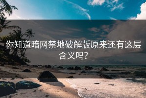 你知道暗网禁地破解版原来还有这层含义吗？