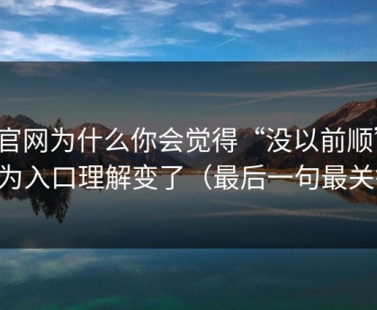 91官网为什么你会觉得“没以前顺”？因为入口理解变了（最后一句最关键）