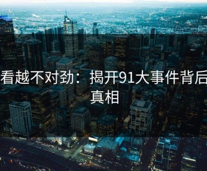 越看越不对劲：揭开91大事件背后的真相