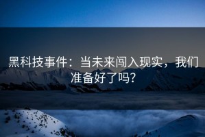 黑科技事件：当未来闯入现实，我们准备好了吗？