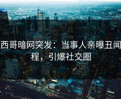 墨西哥暗网突发：当事人亲曝丑闻全程，引爆社交圈