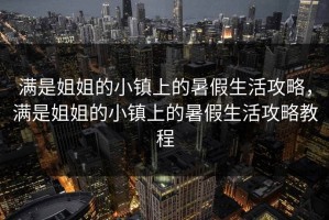 满是姐姐的小镇上的暑假生活攻略，满是姐姐的小镇上的暑假生活攻略教程