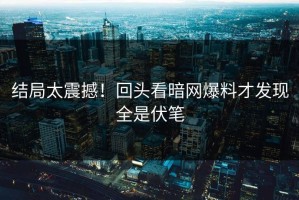 结局太震撼！回头看暗网爆料才发现全是伏笔