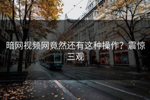 暗网视频网竟然还有这种操作？震惊三观