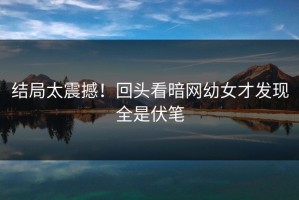 结局太震撼！回头看暗网幼女才发现全是伏笔