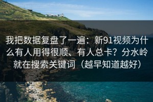 我把数据复盘了一遍：新91视频为什么有人用得很顺、有人总卡？分水岭就在搜索关键词（越早知道越好）
