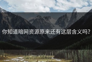 你知道暗网资源原来还有这层含义吗？