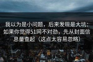 我以为是小问题，后来发现是大坑：如果你觉得51网不对劲，先从封面信息量查起（这点太容易忽略）