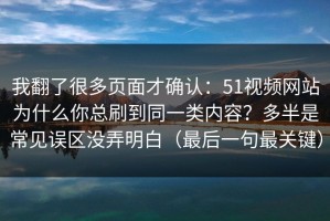 我翻了很多页面才确认：51视频网站为什么你总刷到同一类内容？多半是常见误区没弄明白（最后一句最关键）