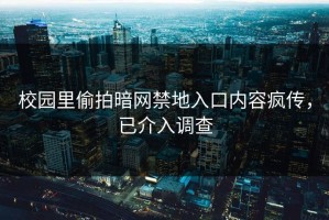 校园里偷拍暗网禁地入口内容疯传，已介入调查