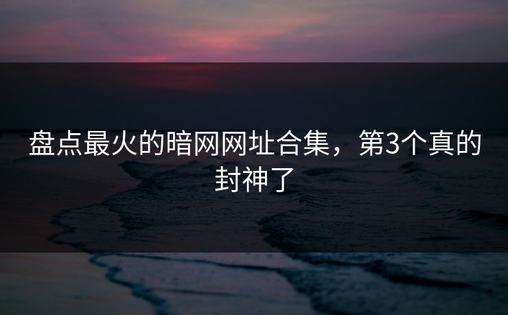 盘点最火的暗网网址合集，第3个真的封神了