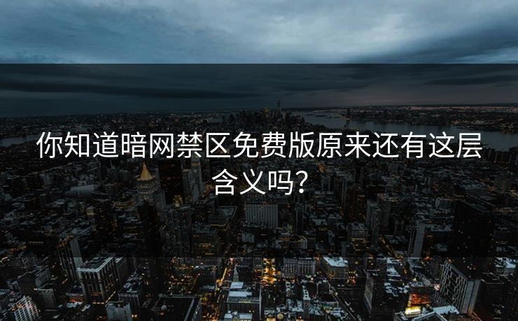 你知道暗网禁区免费版原来还有这层含义吗？