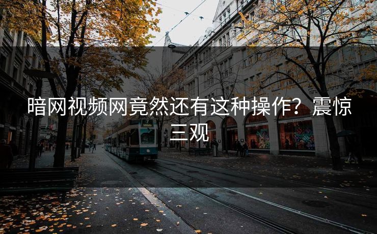 暗网视频网竟然还有这种操作？震惊三观