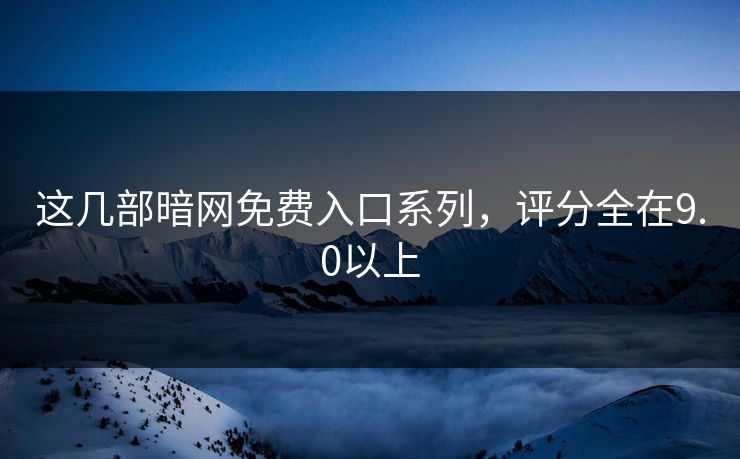 这几部暗网免费入口系列，评分全在9.0以上