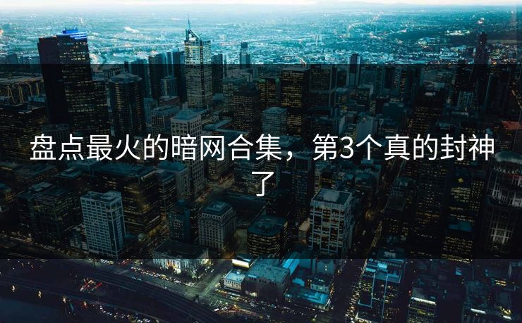 盘点最火的暗网合集，第3个真的封神了
