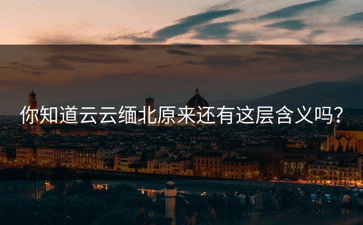 你知道云云缅北原来还有这层含义吗？