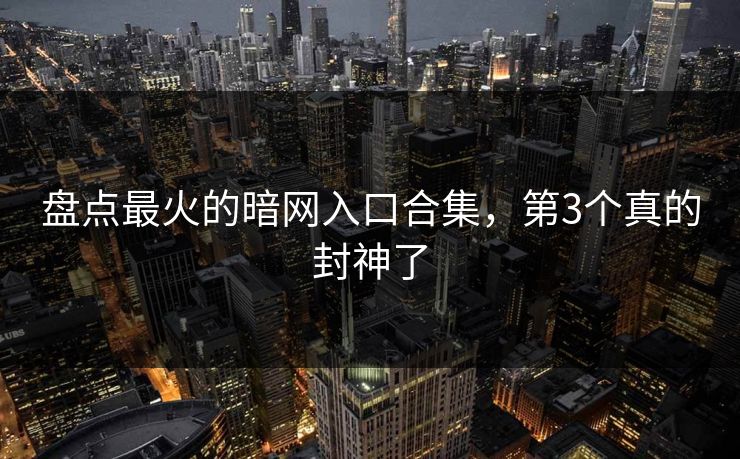 盘点最火的暗网入口合集，第3个真的封神了
