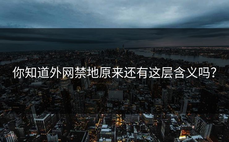 你知道外网禁地原来还有这层含义吗？