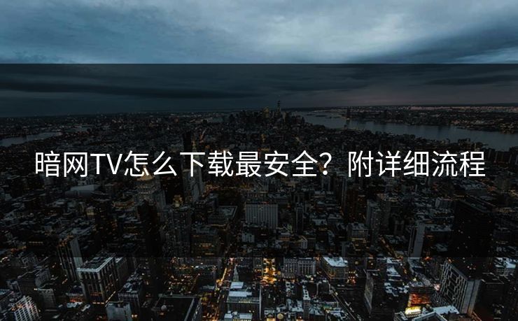 暗网TV怎么下载最安全？附详细流程