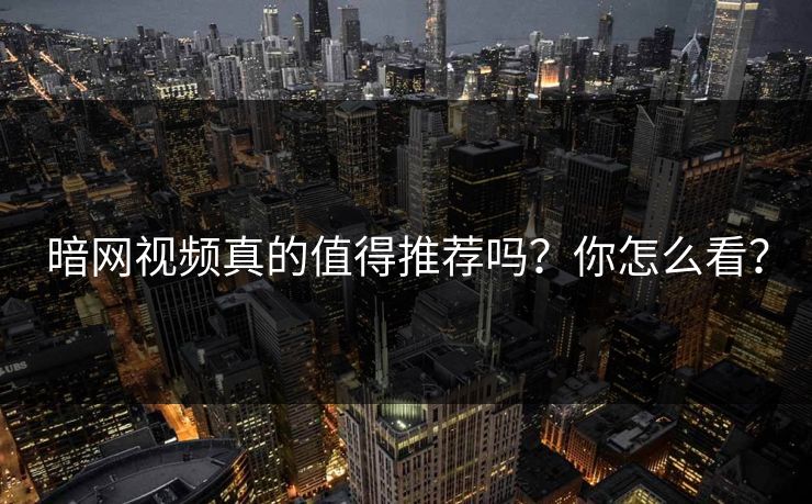 暗网视频真的值得推荐吗？你怎么看？