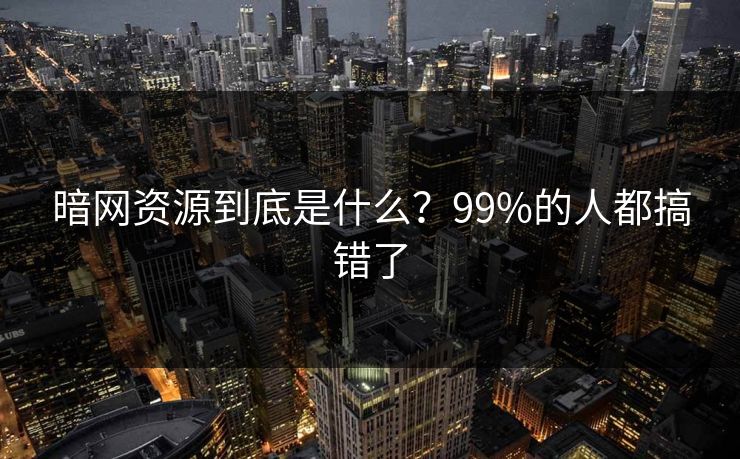 暗网资源到底是什么？99%的人都搞错了