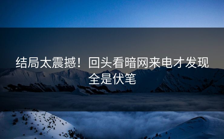 结局太震撼！回头看暗网来电才发现全是伏笔