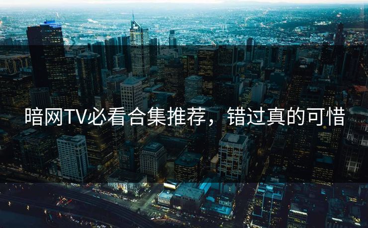 暗网TV必看合集推荐，错过真的可惜