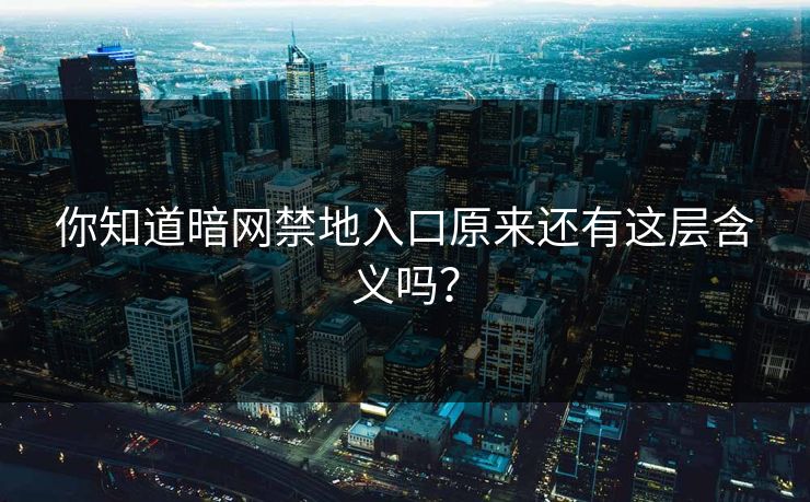 你知道暗网禁地入口原来还有这层含义吗？