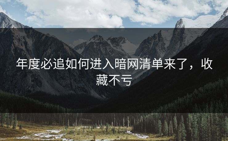 年度必追如何进入暗网清单来了，收藏不亏